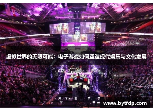 虚拟世界的无限可能：电子游戏如何塑造现代娱乐与文化发展