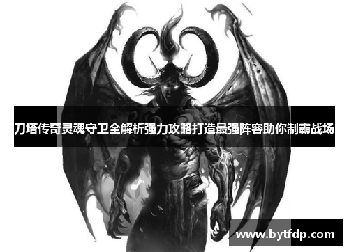 刀塔传奇灵魂守卫全解析强力攻略打造最强阵容助你制霸战场