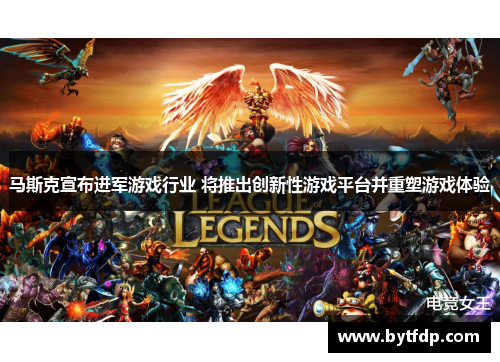 马斯克宣布进军游戏行业 将推出创新性游戏平台并重塑游戏体验