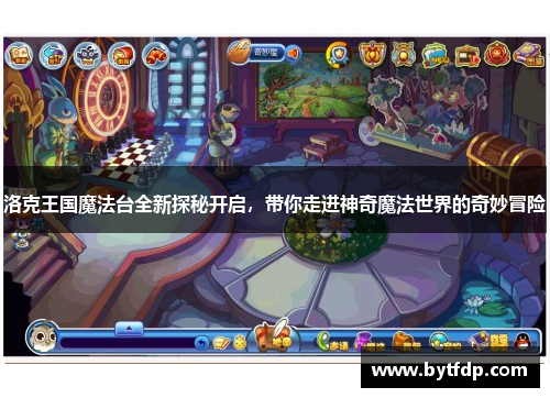 洛克王国魔法台全新探秘开启，带你走进神奇魔法世界的奇妙冒险